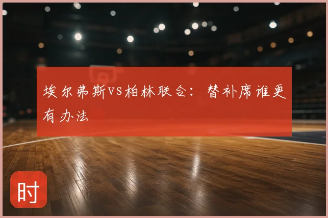 埃尔弗斯vs柏林联合：替补席谁更有办法