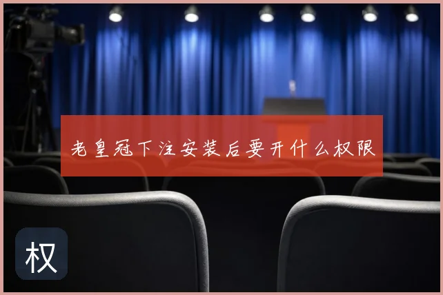 老皇冠下注安装后要开什么权限