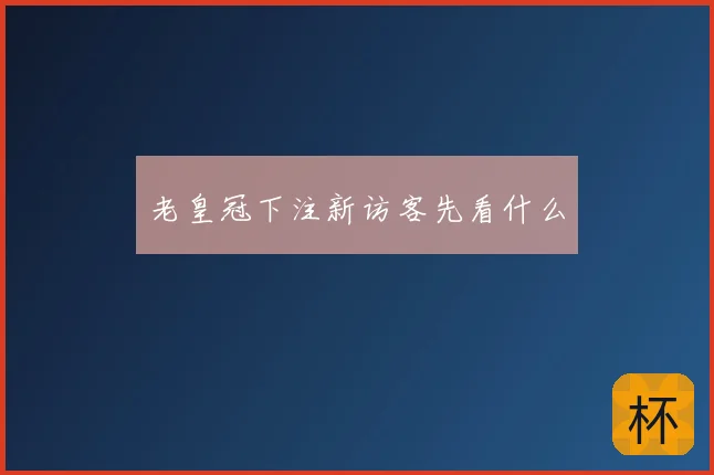 老皇冠下注新访客先看什么