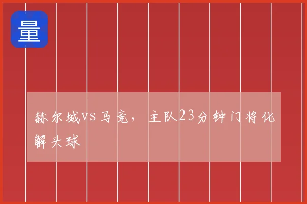 赫尔城vs马竞，主队23分钟门将化解头球