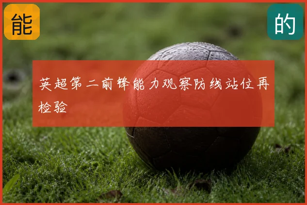 英超第二前锋能力观察防线站位再检验